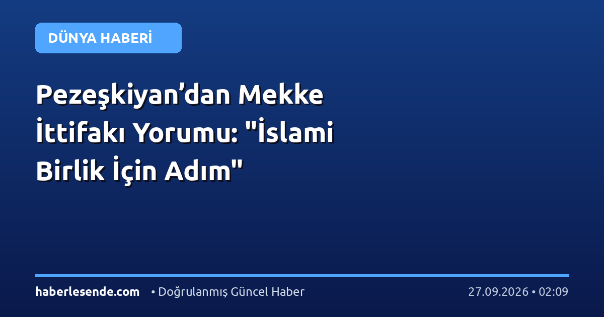 Pezeşkiyan’dan Mekke İttifakı Yorumu: "İslami Birlik İçin Adım"
