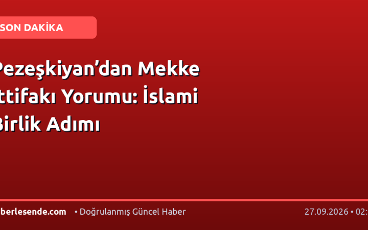 Pezeşkiyan’dan Mekke İttifakı Yorumu: İslami Birlik Adımı