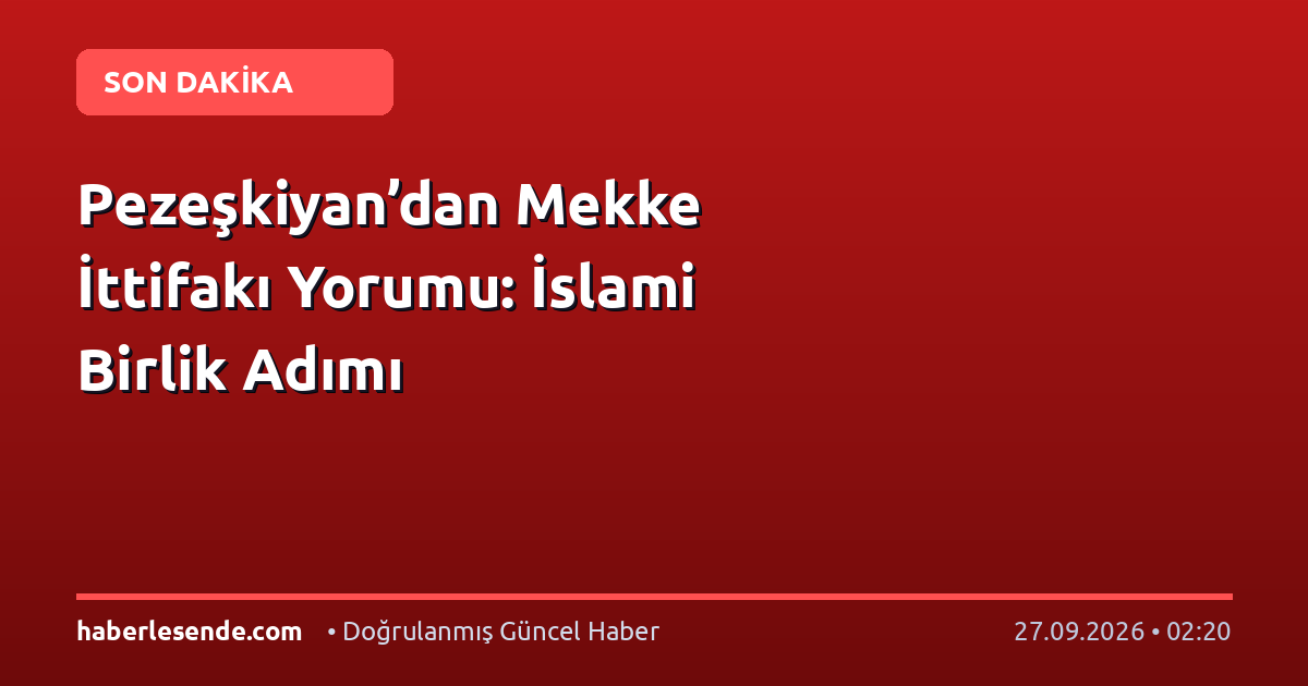 Pezeşkiyan’dan Mekke İttifakı Yorumu: İslami Birlik Adımı