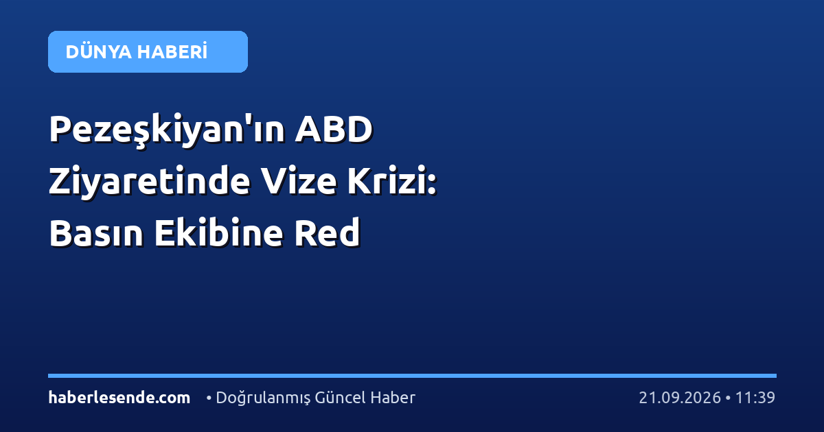 Pezeşkiyan'ın ABD Ziyaretinde Vize Krizi: Basın Ekibine Red