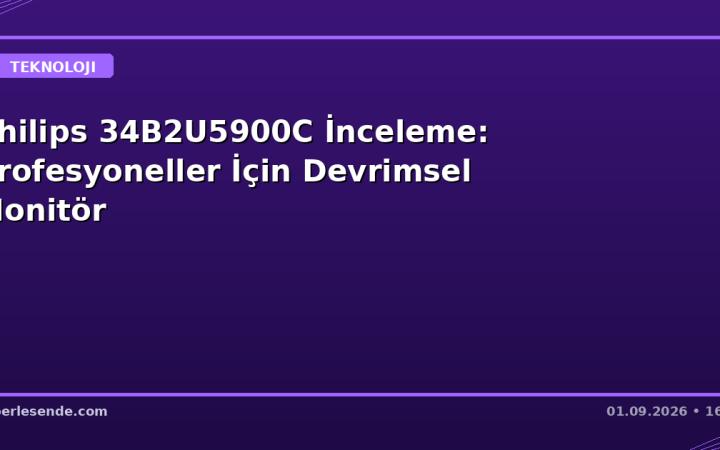 Philips 34B2U5900C İnceleme: Profesyoneller İçin Devrimsel Monitör