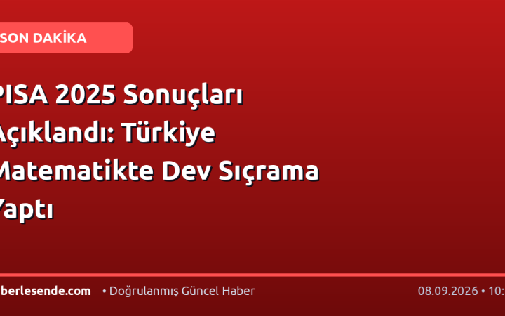 PISA 2025 Sonuçları Açıklandı: Türkiye Matematikte Dev Sıçrama Yaptı