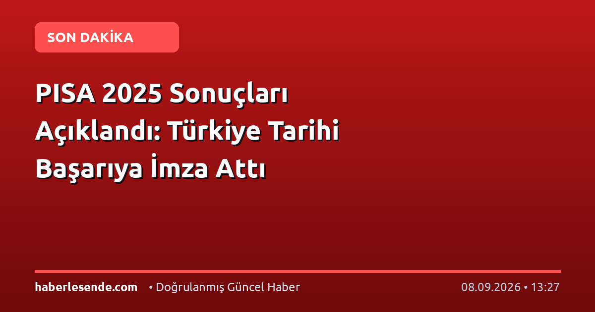 PISA 2025 Sonuçları Açıklandı: Türkiye Tarihi Başarıya İmza Attı