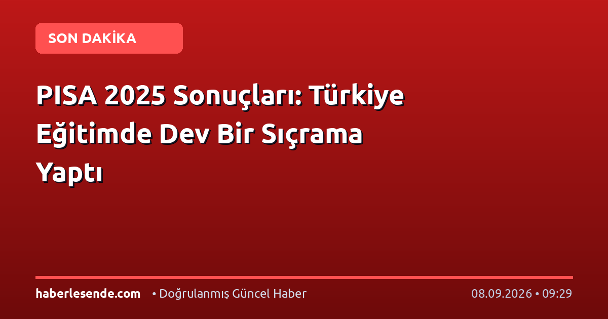 PISA 2025 Sonuçları: Türkiye Eğitimde Dev Bir Sıçrama Yaptı