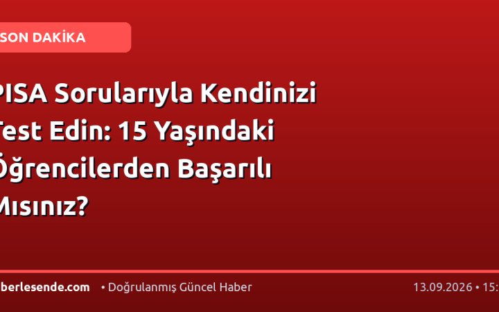 PISA Sorularıyla Kendinizi Test Edin: 15 Yaşındaki Öğrencilerden Başarılı Mısınız?