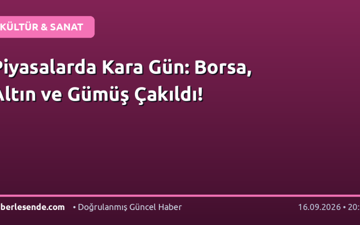 Piyasalarda Kara Gün: Borsa, Altın ve Gümüş Çakıldı!