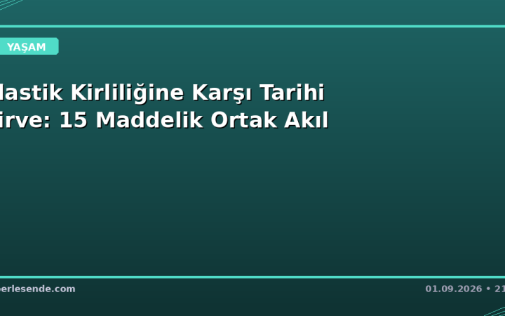 Plastik Kirliliğine Karşı Tarihi Zirve: 15 Maddelik Ortak Akıl