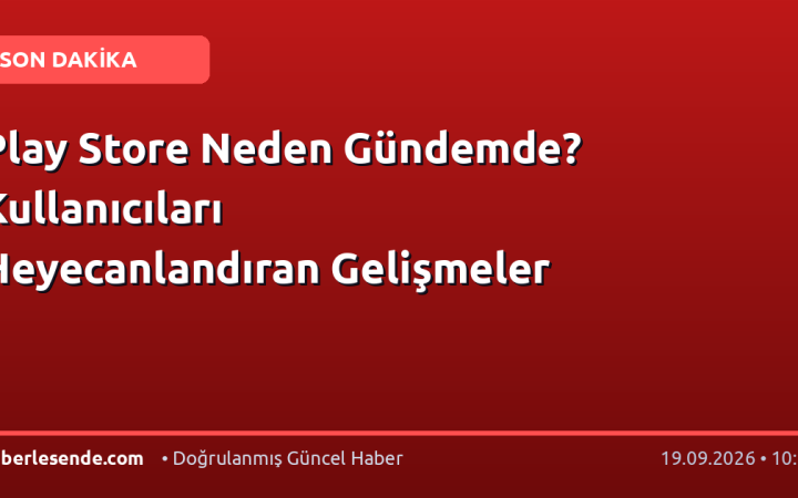 Play Store Neden Gündemde? Kullanıcıları Heyecanlandıran Gelişmeler