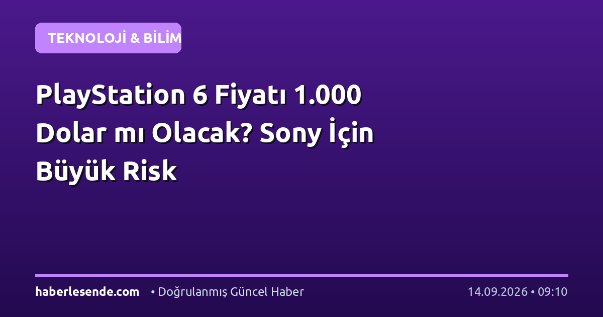 PlayStation 6 Fiyatı 1.000 Dolar mı Olacak? Sony İçin Büyük Risk
