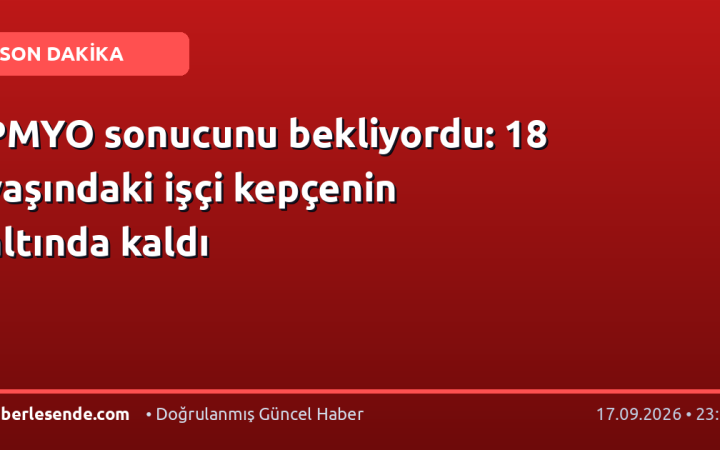 PMYO sonucunu bekliyordu: 18 yaşındaki işçi kepçenin altında kaldı