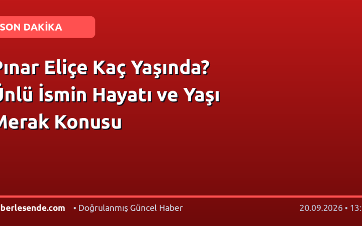 Pınar Eliçe Kaç Yaşında? Ünlü İsmin Hayatı ve Yaşı Merak Konusu