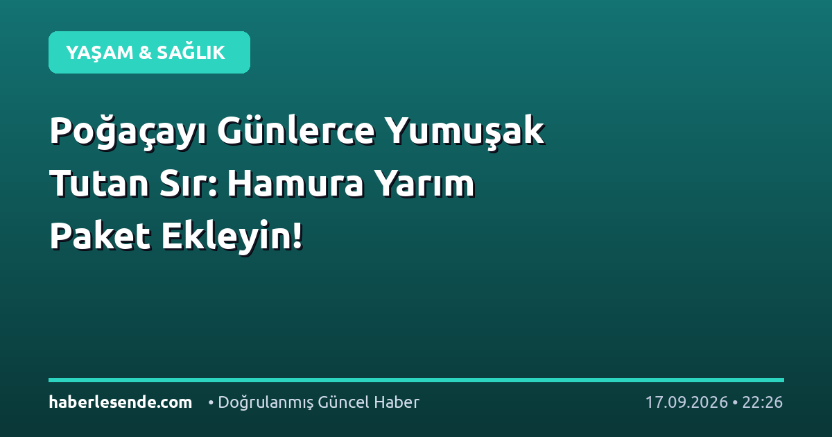 Poğaçayı Günlerce Yumuşak Tutan Sır: Hamura Yarım Paket Ekleyin!