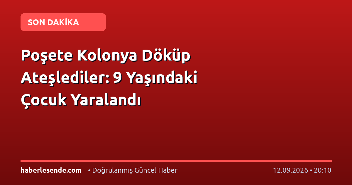 Poşete Kolonya Döküp Ateşlediler: 9 Yaşındaki Çocuk Yaralandı