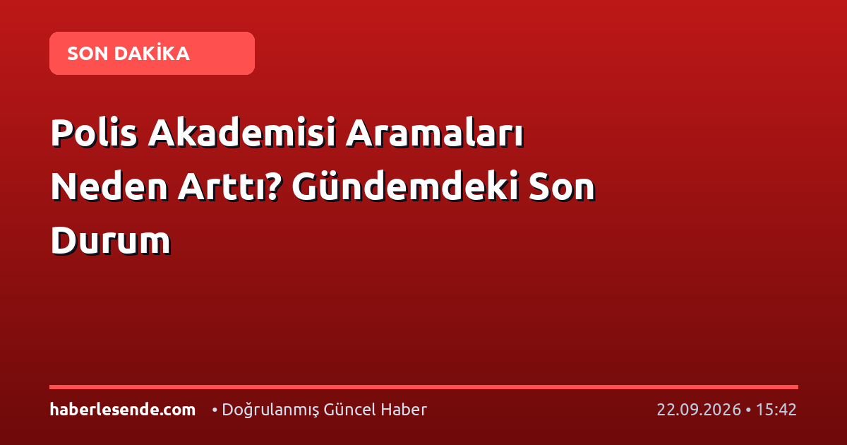 Polis Akademisi Aramaları Neden Arttı? Gündemdeki Son Durum