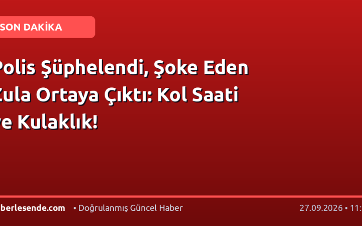 Polis Şüphelendi, Şoke Eden Zula Ortaya Çıktı: Kol Saati ve Kulaklık!