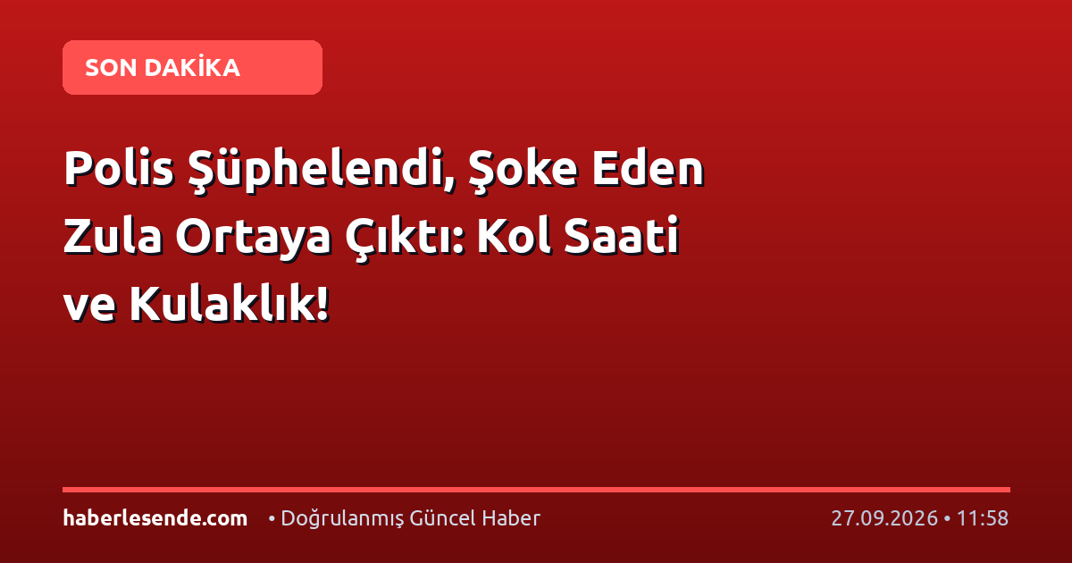 Polis Şüphelendi, Şoke Eden Zula Ortaya Çıktı: Kol Saati ve Kulaklık!