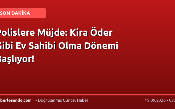 Polislere Müjde: Kira Öder Gibi Ev Sahibi Olma Dönemi Başlıyor!