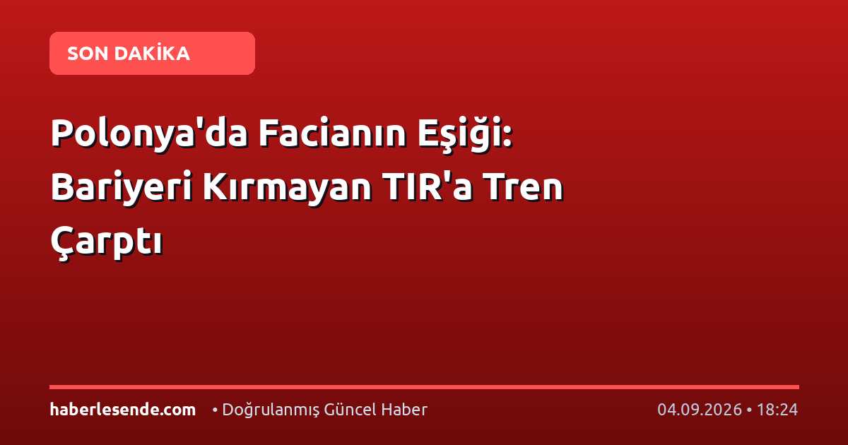 Polonya'da Facianın Eşiği: Bariyeri Kırmayan TIR'a Tren Çarptı