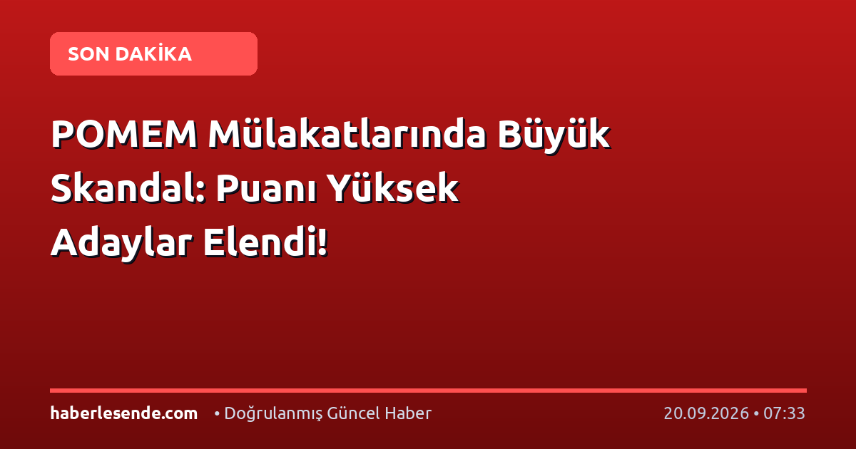 POMEM Mülakatlarında Büyük Skandal: Puanı Yüksek Adaylar Elendi!