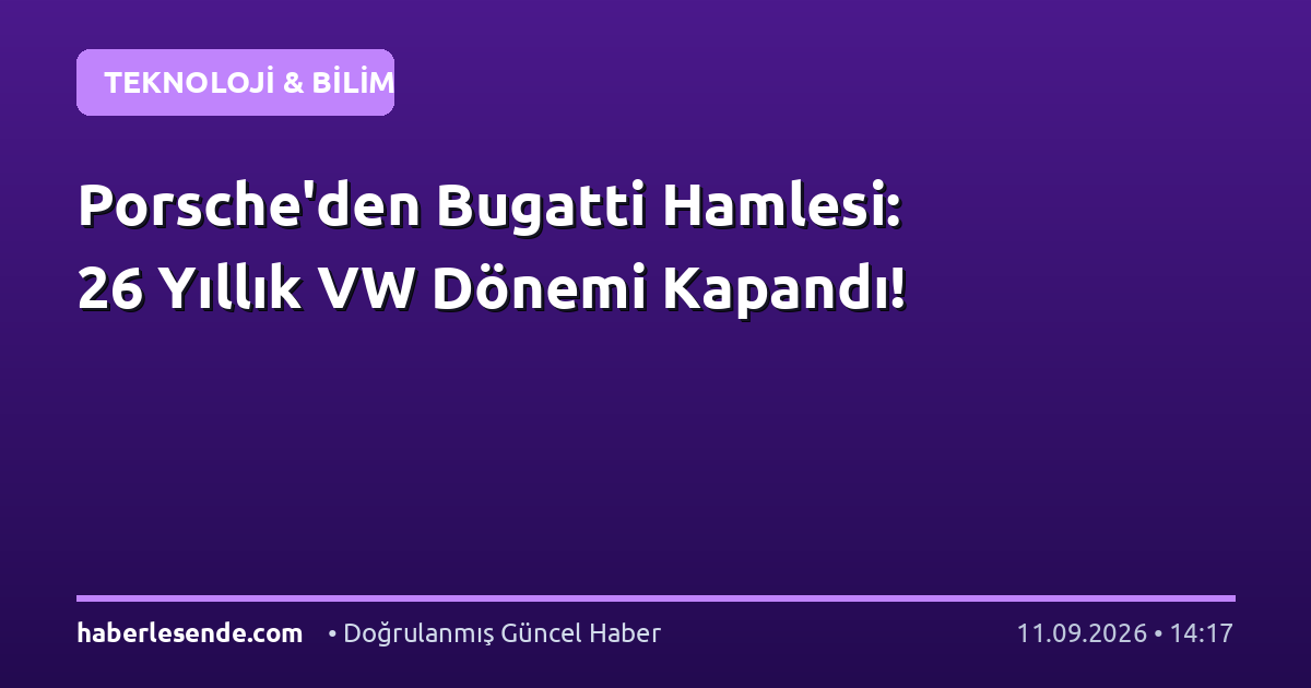 Porsche'den Bugatti Hamlesi: 26 Yıllık VW Dönemi Kapandı!