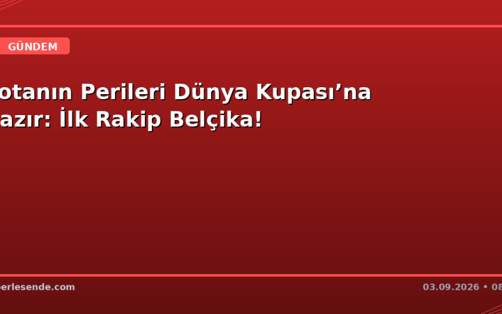 Potanın Perileri Dünya Kupası’na Hazır: İlk Rakip Belçika!