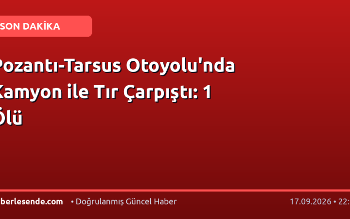 Pozantı-Tarsus Otoyolu'nda Kamyon ile Tır Çarpıştı: 1 Ölü