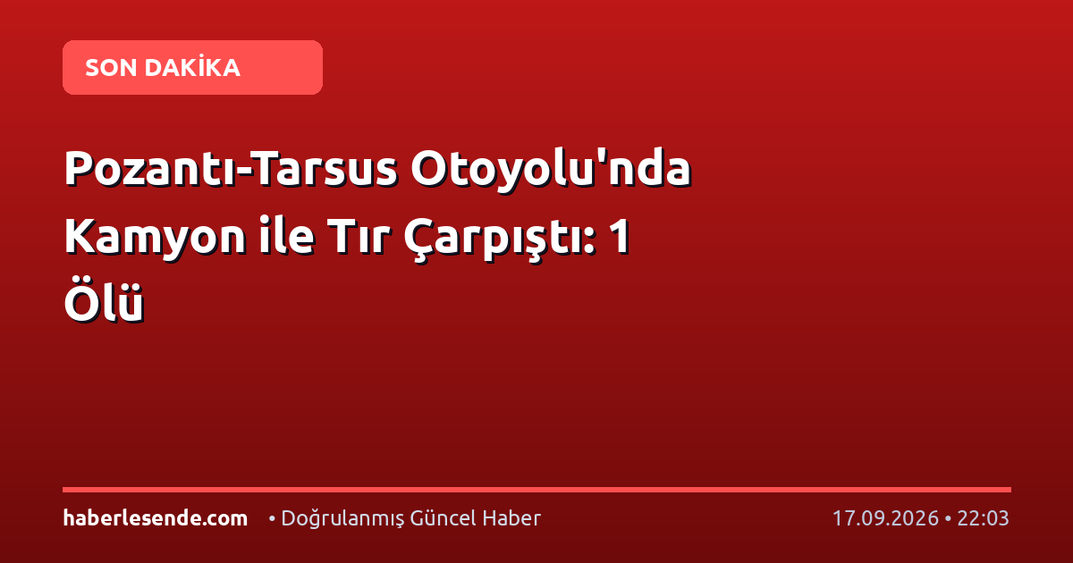 Pozantı-Tarsus Otoyolu'nda Kamyon ile Tır Çarpıştı: 1 Ölü