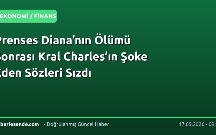 Prenses Diana’nın Ölümü Sonrası Kral Charles’ın Şoke Eden Sözleri Sızdı