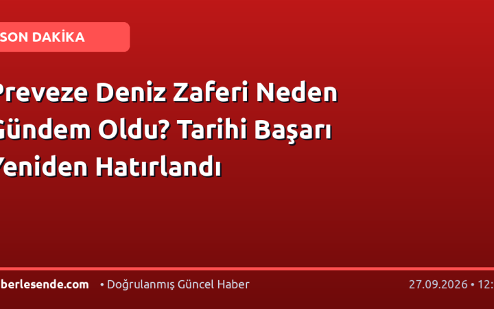 Preveze Deniz Zaferi Neden Gündem Oldu? Tarihi Başarı Yeniden Hatırlandı
