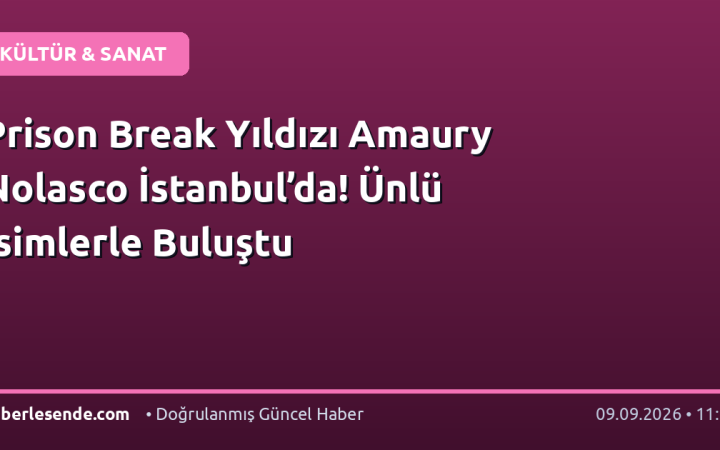 Prison Break Yıldızı Amaury Nolasco İstanbul’da! Ünlü İsimlerle Buluştu
