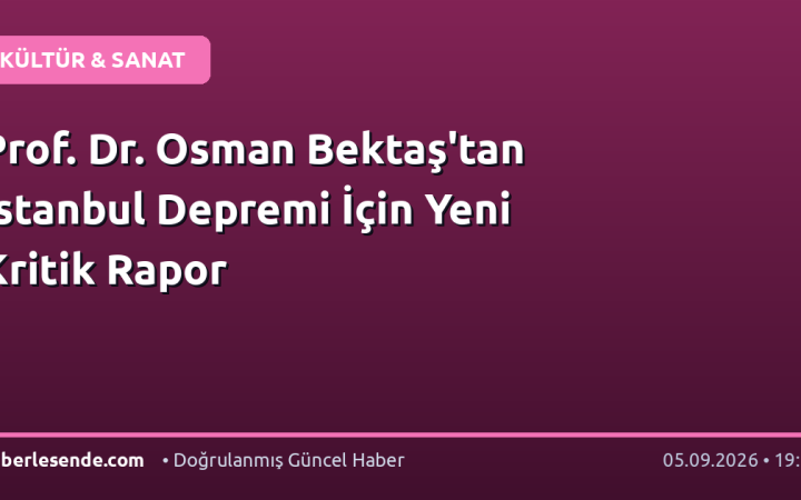 Prof. Dr. Osman Bektaş'tan İstanbul Depremi İçin Yeni Kritik Rapor