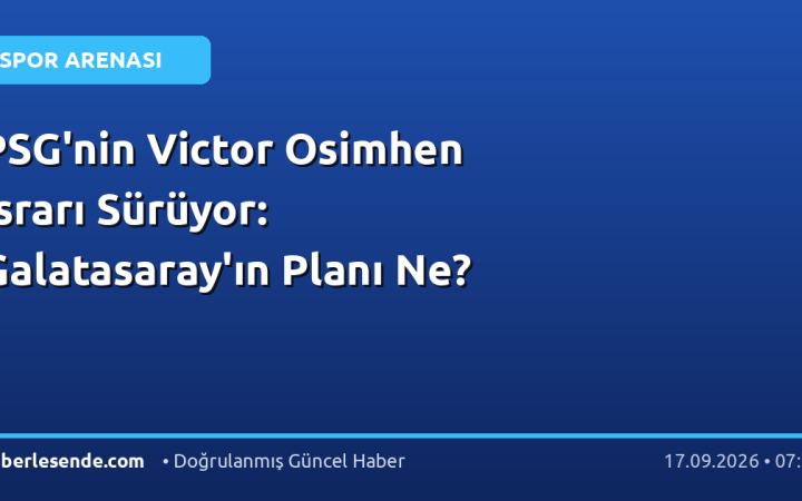 PSG'nin Victor Osimhen Israrı Sürüyor: Galatasaray'ın Planı Ne?