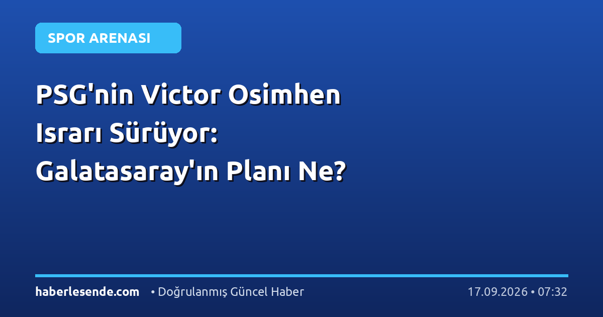 PSG'nin Victor Osimhen Israrı Sürüyor: Galatasaray'ın Planı Ne?