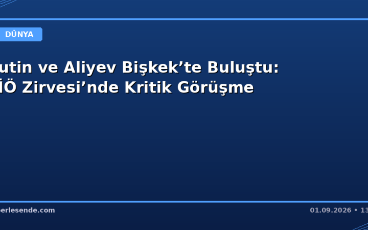 Putin ve Aliyev Bişkek’te Buluştu: ŞİÖ Zirvesi’nde Kritik Görüşme