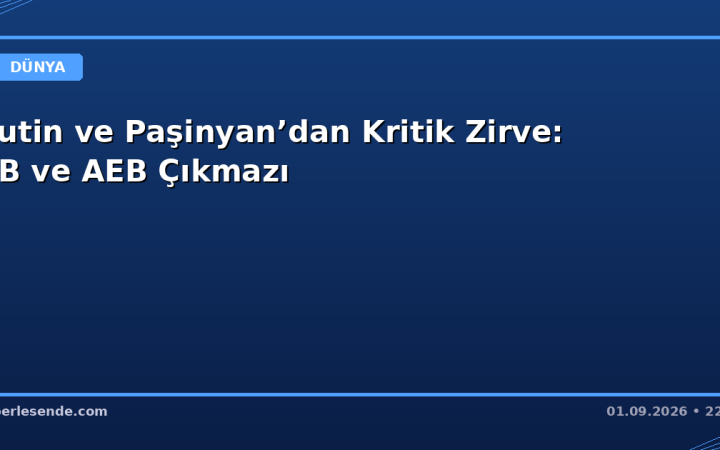 Putin ve Paşinyan’dan Kritik Zirve: AB ve AEB Çıkmazı