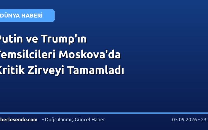 Putin ve Trump'ın Temsilcileri Moskova'da Kritik Zirveyi Tamamladı