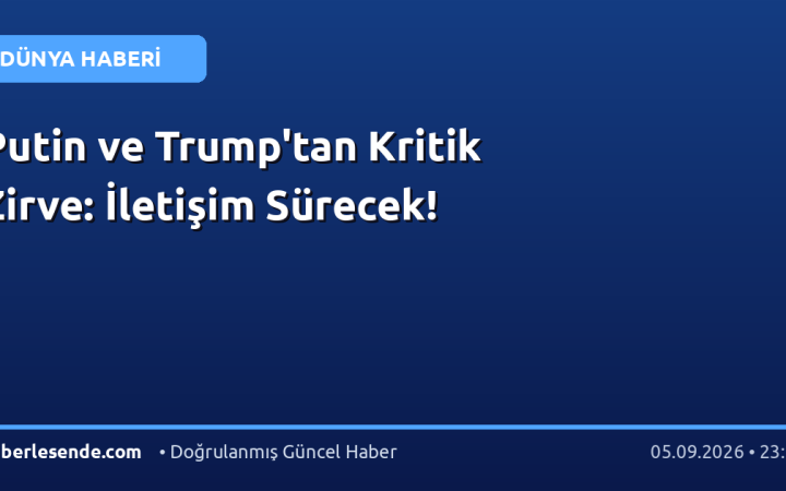 Putin ve Trump'tan Kritik Zirve: İletişim Sürecek!