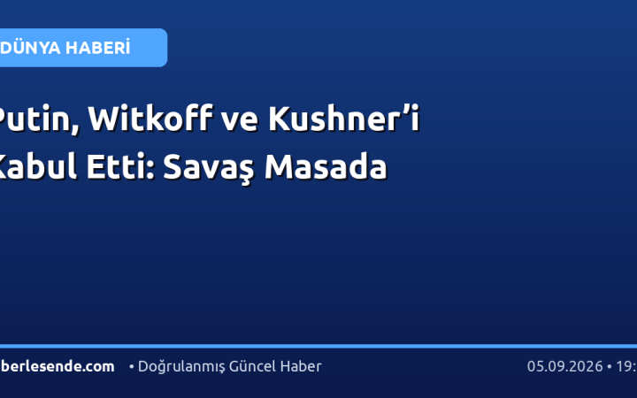 Putin, Witkoff ve Kushner’i Kabul Etti: Savaş Masada