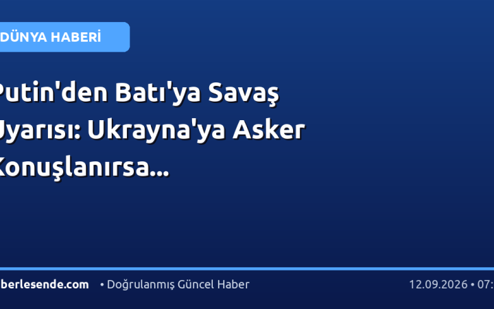 Putin'den Batı'ya Savaş Uyarısı: Ukrayna'ya Asker Konuşlanırsa...