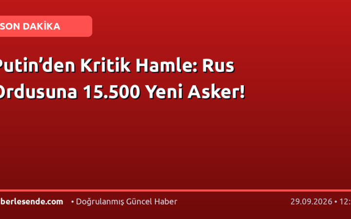 Putin’den Kritik Hamle: Rus Ordusuna 15.500 Yeni Asker!