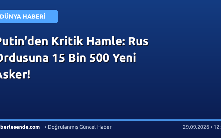 Putin'den Kritik Hamle: Rus Ordusuna 15 Bin 500 Yeni Asker!