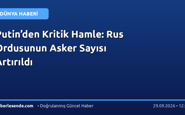Putin’den Kritik Hamle: Rus Ordusunun Asker Sayısı Artırıldı