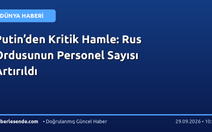 Putin’den Kritik Hamle: Rus Ordusunun Personel Sayısı Artırıldı