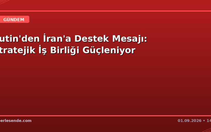 Putin'den İran'a Destek Mesajı: Stratejik İş Birliği Güçleniyor