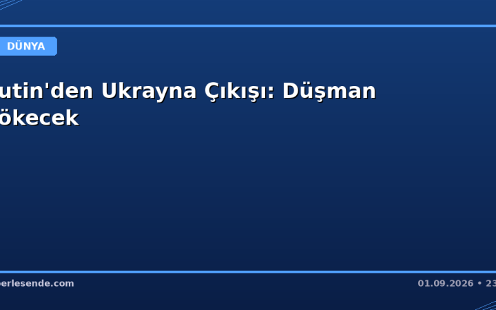 Putin'den Ukrayna Çıkışı: Düşman Çökecek