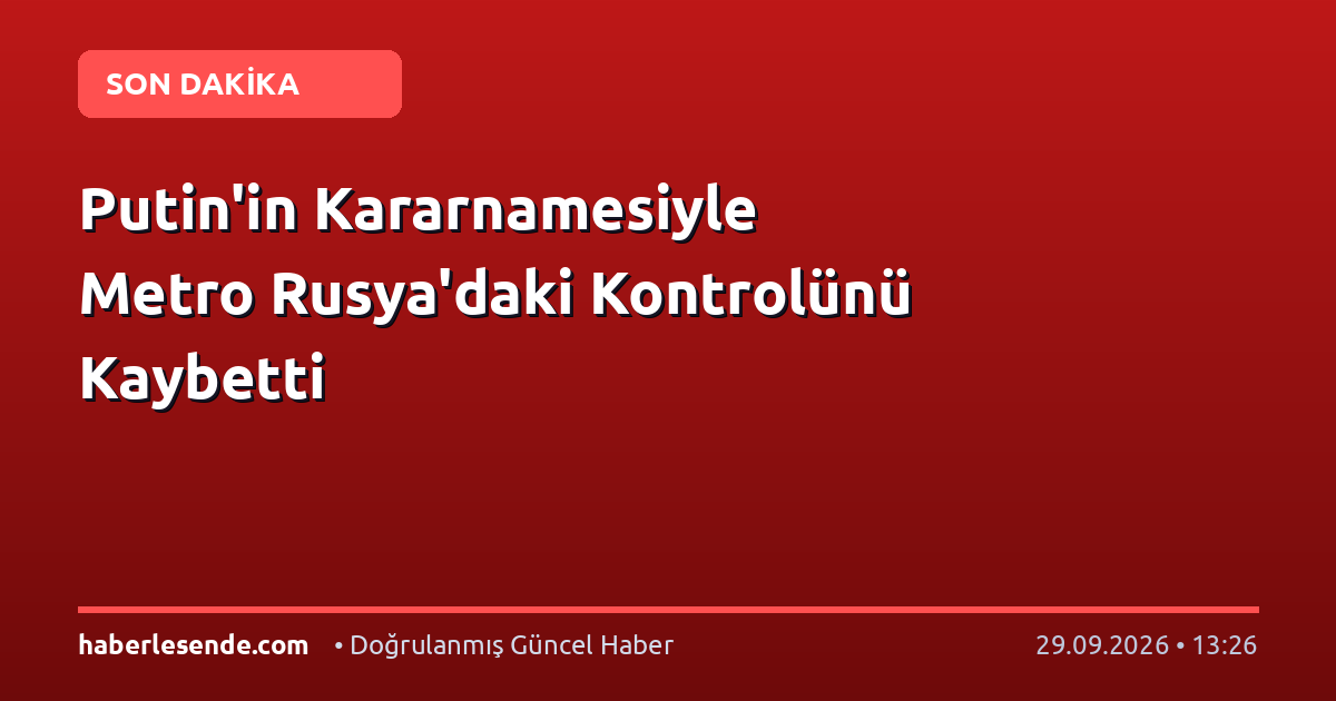 Putin'in Kararnamesiyle Metro Rusya'daki Kontrolünü Kaybetti