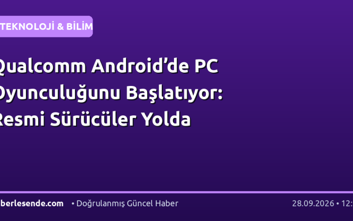 Qualcomm Android’de PC Oyunculuğunu Başlatıyor: Resmi Sürücüler Yolda