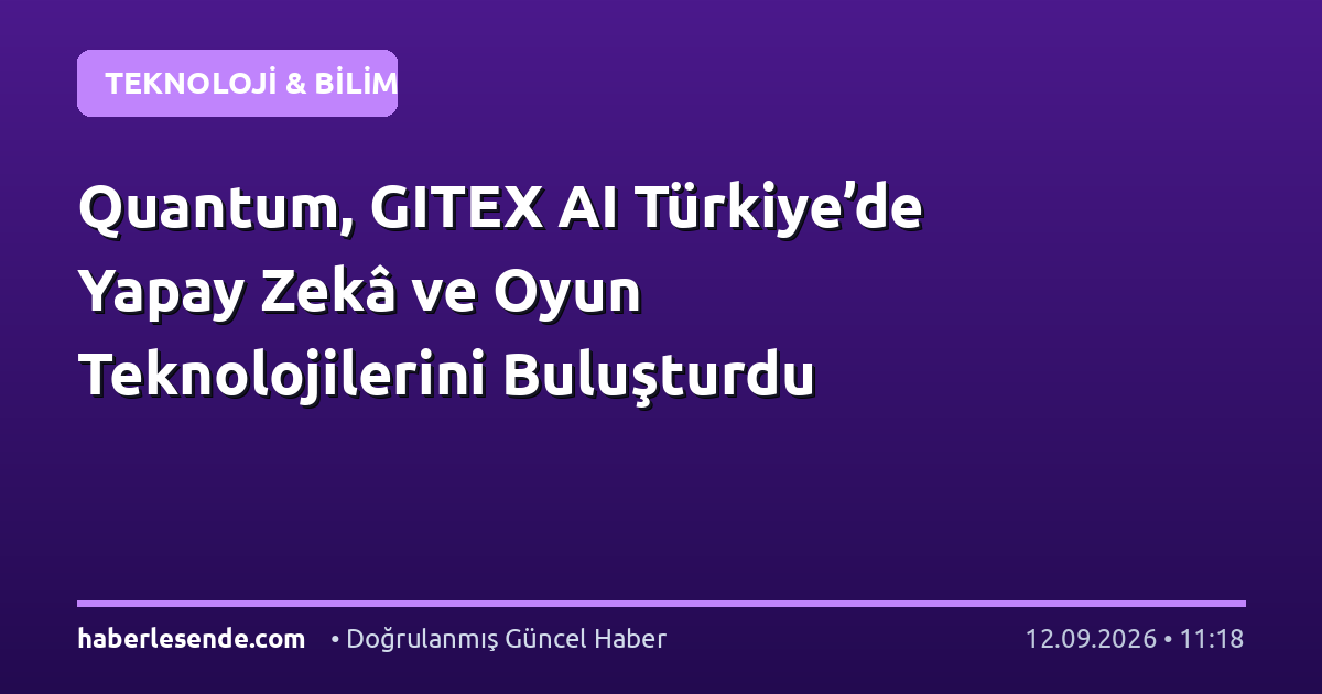 Quantum, GITEX AI Türkiye’de Yapay Zekâ ve Oyun Teknolojilerini Buluşturdu