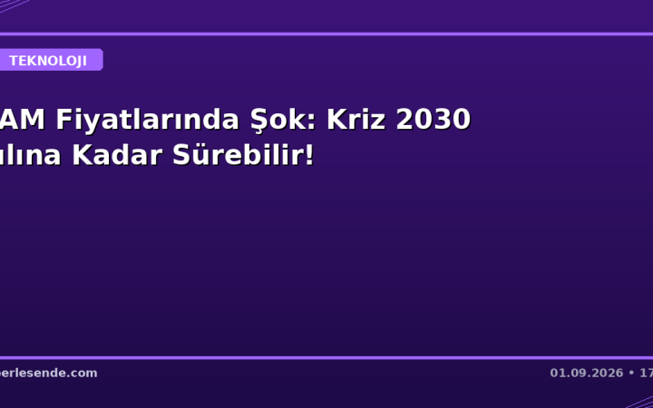 RAM Fiyatlarında Şok: Kriz 2030 Yılına Kadar Sürebilir!