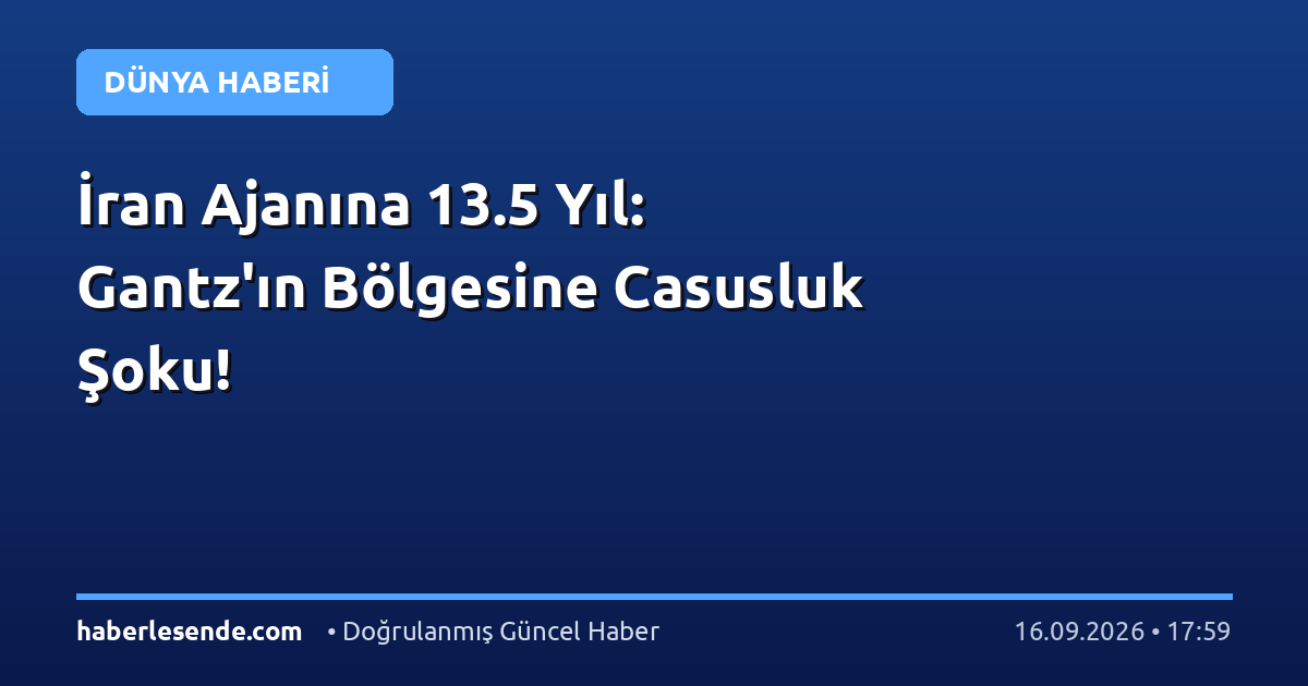 İran Ajanına 13.5 Yıl: Gantz'ın Bölgesine Casusluk Şoku!
